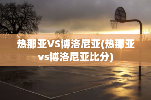 热那亚VS博洛尼亚(热那亚vs博洛尼亚比分)