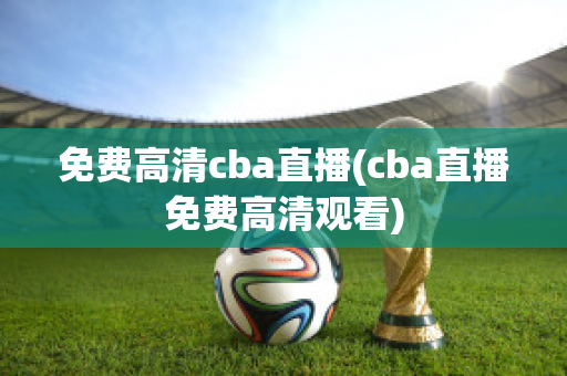 免费高清cba直播(cba直播免费高清观看)