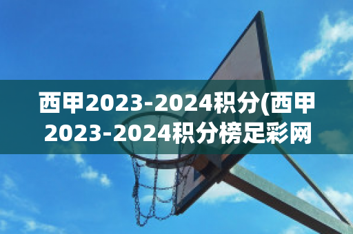 西甲2023-2024积分(西甲2023-2024积分榜足彩网)