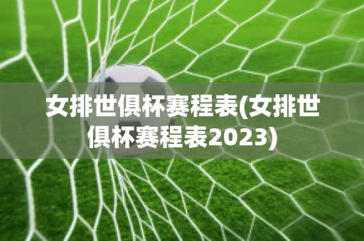 女排世俱杯赛程表(女排世俱杯赛程表2023)