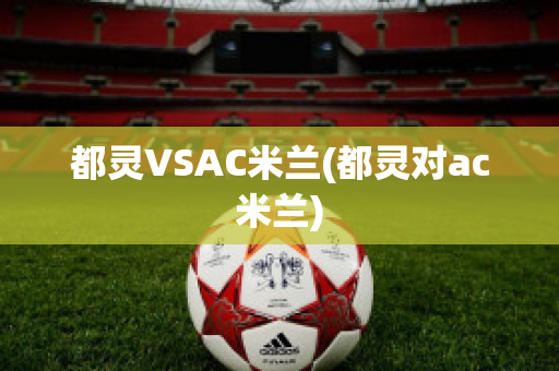 都灵VSAC米兰(都灵对ac米兰)