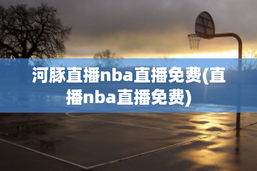 河豚直播nba直播免费(直播nba直播免费)