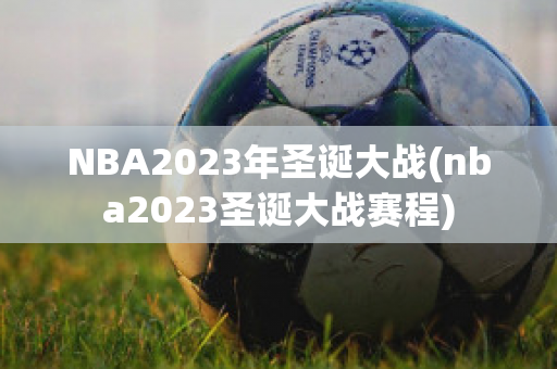 NBA2023年圣诞大战(nba2023圣诞大战赛程)