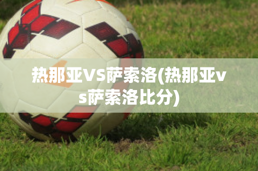 热那亚VS萨索洛(热那亚vs萨索洛比分)