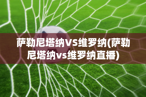 萨勒尼塔纳VS维罗纳(萨勒尼塔纳vs维罗纳直播)