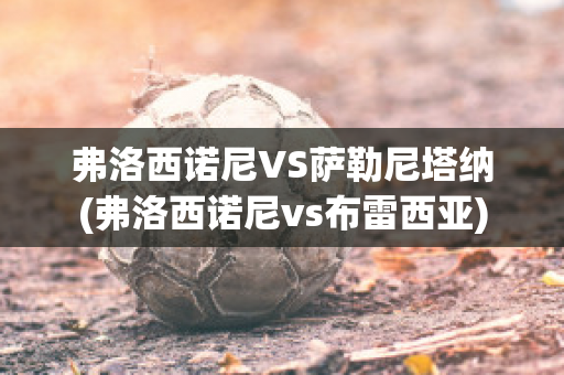 弗洛西诺尼VS萨勒尼塔纳(弗洛西诺尼vs布雷西亚)