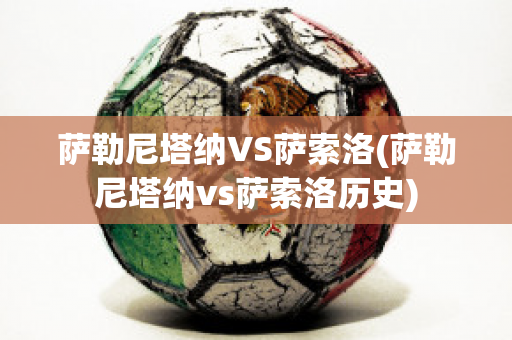 萨勒尼塔纳VS萨索洛(萨勒尼塔纳vs萨索洛历史)