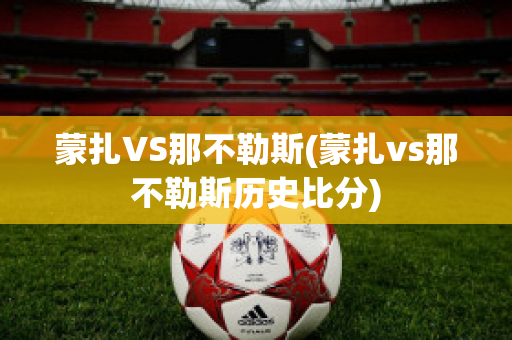 蒙扎VS那不勒斯(蒙扎vs那不勒斯历史比分)