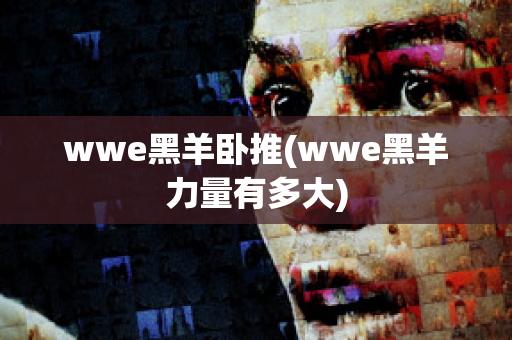 wwe黑羊卧推(wwe黑羊力量有多大)