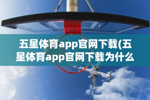 五星体育app官网下载(五星体育app官网下载为什么打不开)