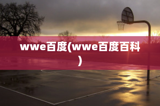 wwe百度(wwe百度百科)