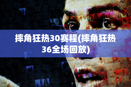 摔角狂热30赛程(摔角狂热36全场回放)