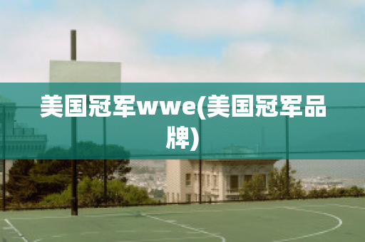 美国冠军wwe(美国冠军品牌)