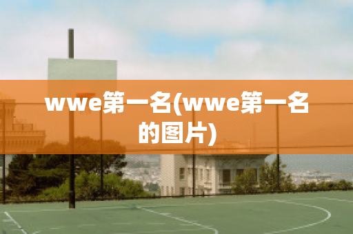 wwe第一名(wwe第一名的图片)