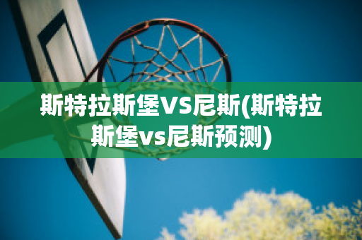 斯特拉斯堡VS尼斯(斯特拉斯堡vs尼斯预测)