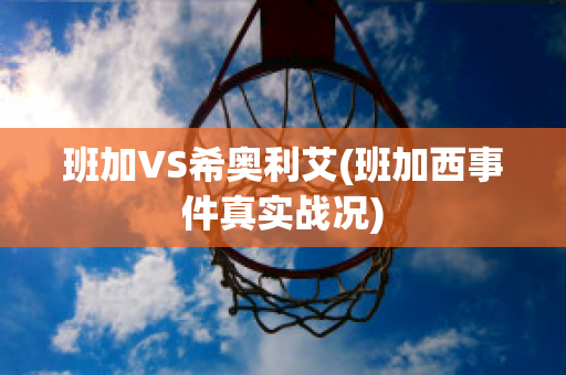 班加VS希奥利艾(班加西事件真实战况)