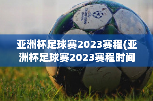 亚洲杯足球赛2023赛程(亚洲杯足球赛2023赛程时间)