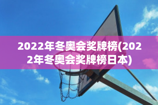 2022年冬奥会奖牌榜(2022年冬奥会奖牌榜日本)