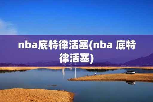 nba底特律活塞(nba 底特律活塞)