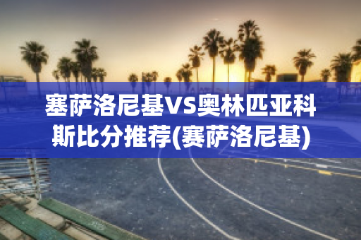 塞萨洛尼基VS奥林匹亚科斯比分推荐(赛萨洛尼基)