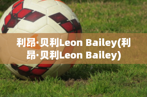 利昂·贝利Leon Bailey(利昂·贝利Leon Bailey)