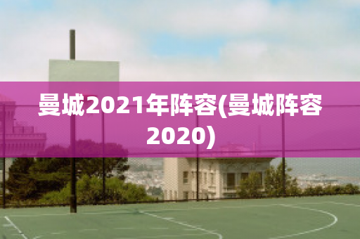 曼城2021年阵容(曼城阵容2020)