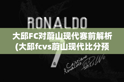 大邱FC对蔚山现代赛前解析(大邱fcvs蔚山现代比分预测)