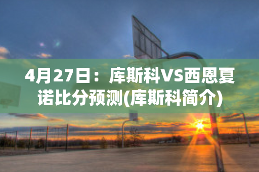 4月27日：库斯科VS西恩夏诺比分预测(库斯科简介)