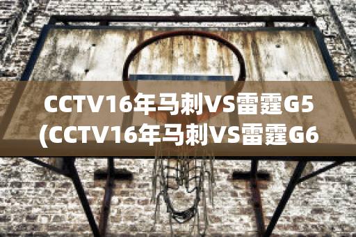 CCTV16年马刺VS雷霆G5(CCTV16年马刺VS雷霆G6)