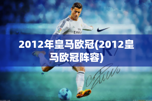 2012年皇马欧冠(2012皇马欧冠阵容)