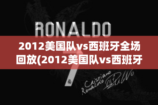 2012美国队vs西班牙全场回放(2012美国队vs西班牙全场回放直播)