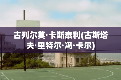 古列尔莫·卡斯泰利(古斯塔夫·里特尔·冯·卡尔)