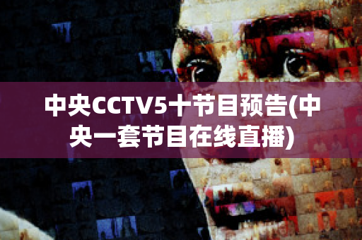 中央CCTV5十节目预告(中央一套节目在线直播)