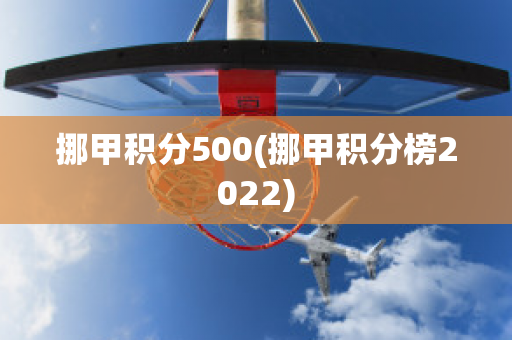 挪甲积分500(挪甲积分榜2022)