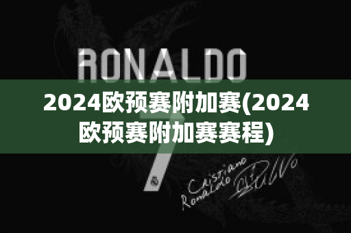 2024欧预赛附加赛(2024欧预赛附加赛赛程)