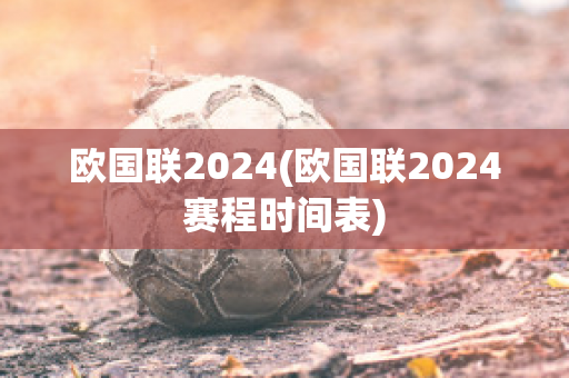 欧国联2024(欧国联2024赛程时间表)