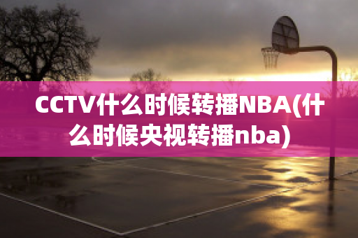 CCTV什么时候转播NBA(什么时候央视转播nba)