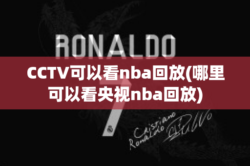 CCTV可以看nba回放(哪里可以看央视nba回放)