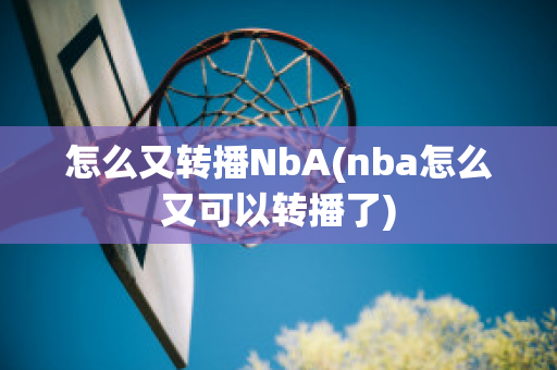 怎么又转播NbA(nba怎么又可以转播了)