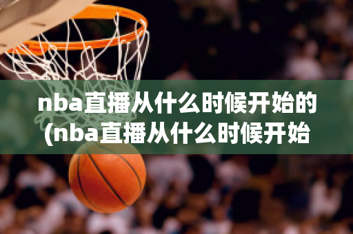 nba直播从什么时候开始的(nba直播从什么时候开始的视频)