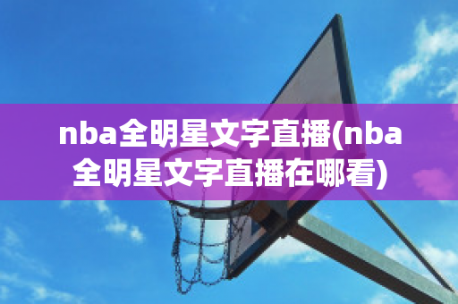 nba全明星文字直播(nba全明星文字直播在哪看)