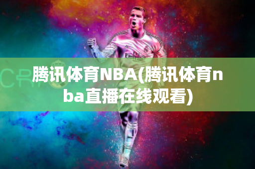 腾讯体育NBA(腾讯体育nba直播在线观看)