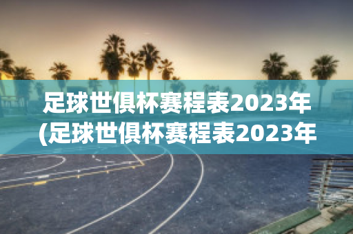 足球世俱杯赛程表2023年(足球世俱杯赛程表2023年8月)