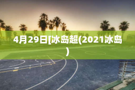 4月29日[冰岛超(2021冰岛)