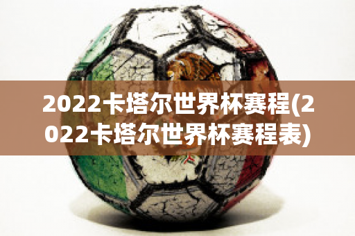 2022卡塔尔世界杯赛程(2022卡塔尔世界杯赛程表)