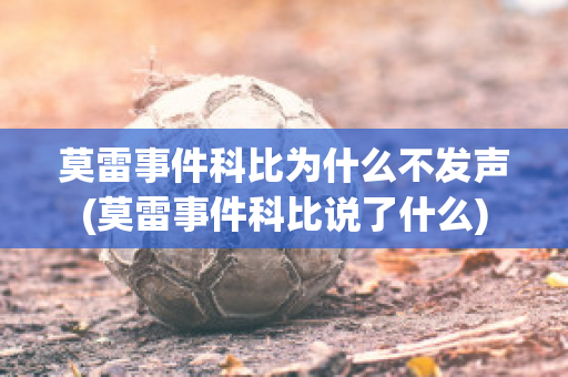 莫雷事件科比为什么不发声(莫雷事件科比说了什么)