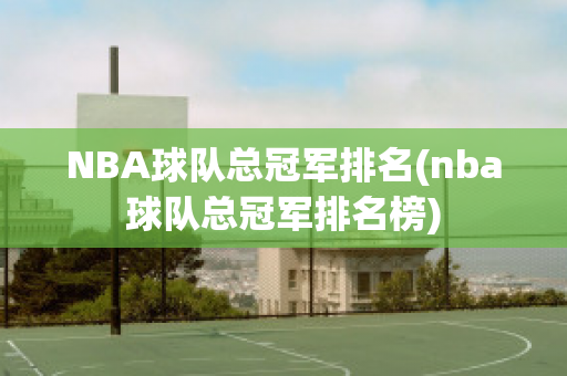 NBA球队总冠军排名(nba球队总冠军排名榜)