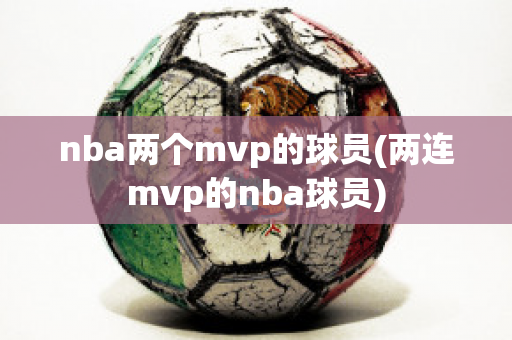 nba两个mvp的球员(两连mvp的nba球员)