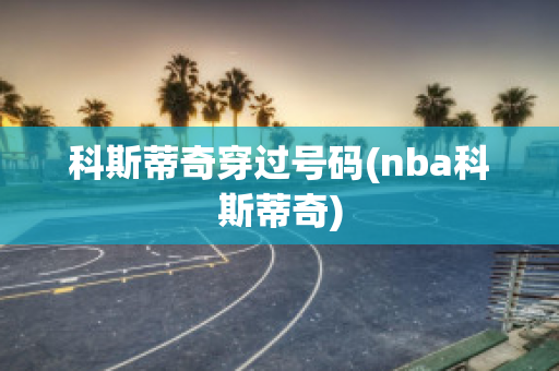 科斯蒂奇穿过号码(nba科斯蒂奇)