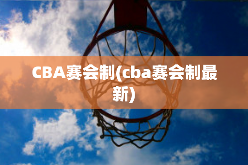 CBA赛会制(cba赛会制最新)